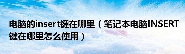 电脑的insert键在哪里（笔记本电脑INSERT键在哪里怎么使用）