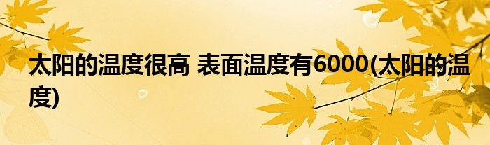 太阳的温度很高 表面温度有6000(太阳的温度)