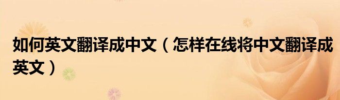 如何英文翻译成中文（怎样在线将中文翻译成英文）