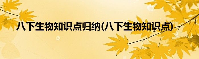 八下生物知识点归纳(八下生物知识点)
