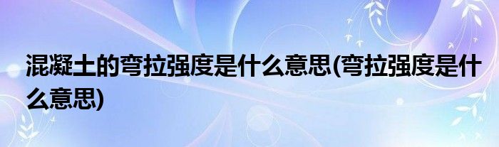 混凝土的弯拉强度是什么意思(弯拉强度是什么意思)
