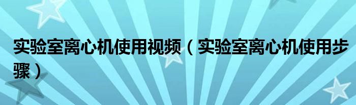 实验室离心机使用视频（实验室离心机使用步骤）