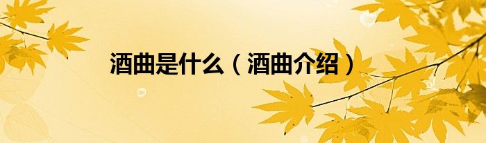 酒曲是什么（酒曲介绍）
