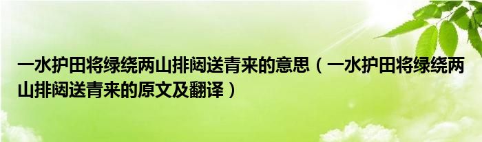 一水护田将绿绕两山排闼送青来的意思（一水护田将绿绕两山排闼送青来的原文及翻译）