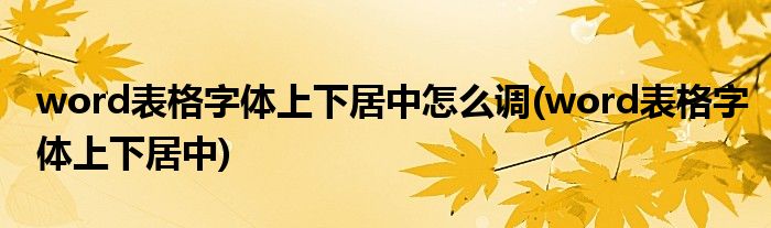 word表格字体上下居中怎么调(word表格字体上下居中)