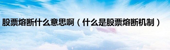 股票熔断什么意思啊（什么是股票熔断机制）