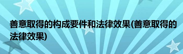 善意取得的构成要件和法律效果(善意取得的法律效果)