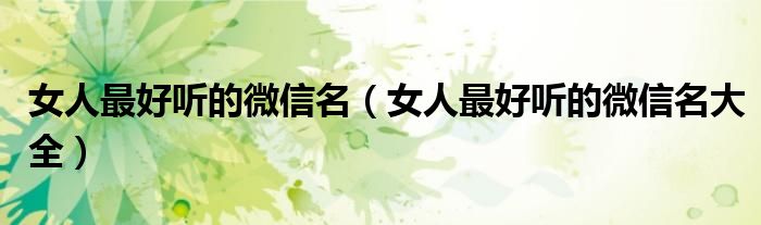 女人更好听的微信名（女人更好听的微信名大全）