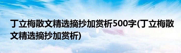 丁立梅散文精选摘抄加赏析500字(丁立梅散文精选摘抄加赏析)