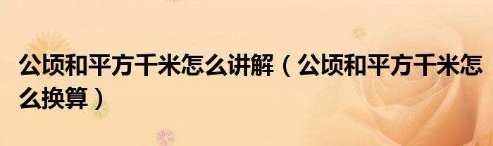 公顷和平方千米怎么讲解（公顷和平方千米怎么换算）