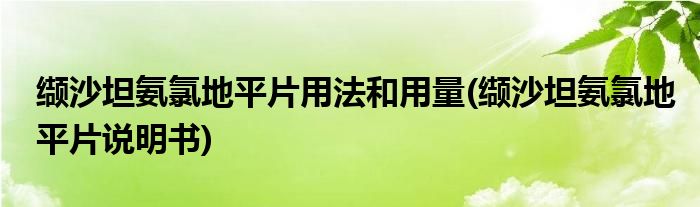 缬沙坦氨氯地平片用法和用量(缬沙坦氨氯地平片说明书)