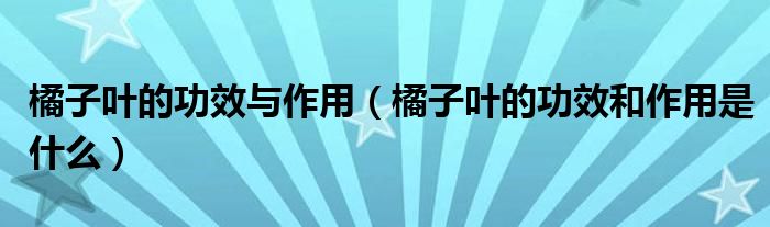 橘子叶的功效与作用（橘子叶的功效和作用是什么）