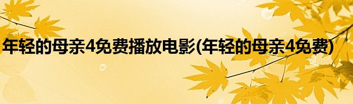 年轻的母亲4免费播放电影(年轻的母亲4免费)