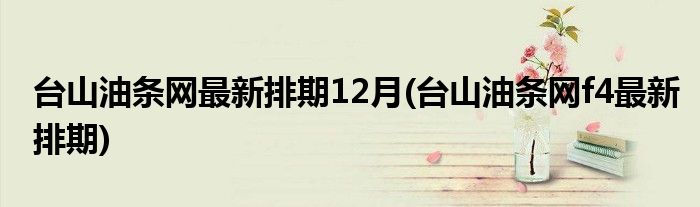 台山油条网最新排期12月(台山油条网f4最新排期)