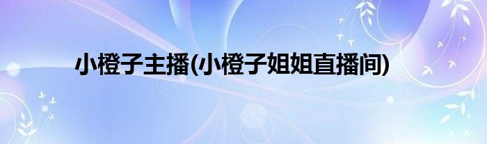 小橙子主播(小橙子姐姐直播间)