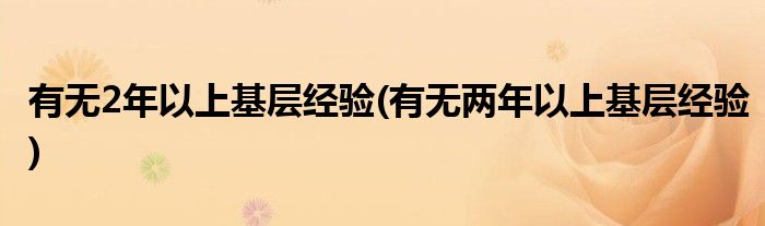 有无2年以上基层经验(有无两年以上基层经验)