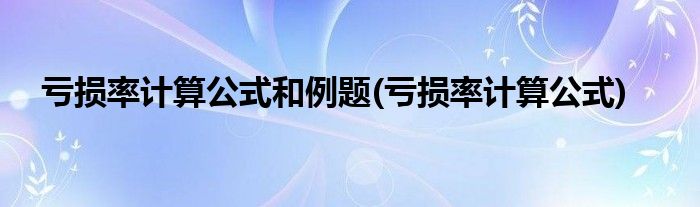 亏损率计算公式和例题(亏损率计算公式)
