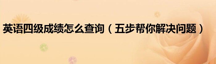 英语四级成绩怎么查询（五步帮你解决问题）