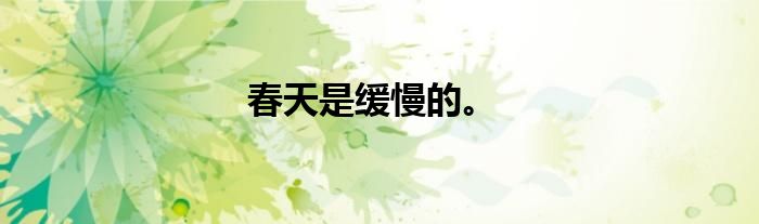 春天是缓慢的。