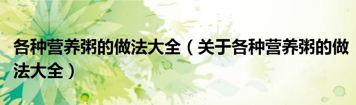各种营养粥的做法大全（关于各种营养粥的做法大全）