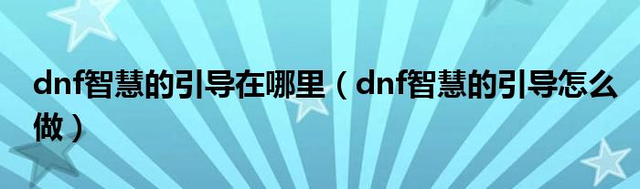 dnf智慧的引导在哪里（dnf智慧的引导怎么做）