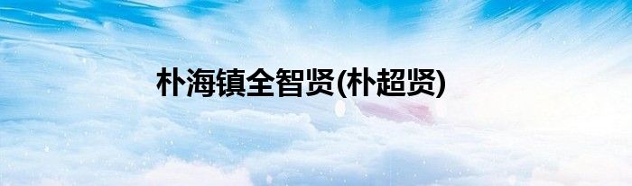 朴海镇全智贤(朴超贤)