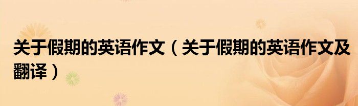 关于假期的英语作文（关于假期的英语作文及翻译）