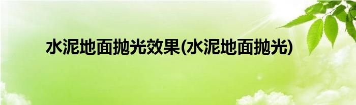 水泥地面抛光效果(水泥地面抛光)
