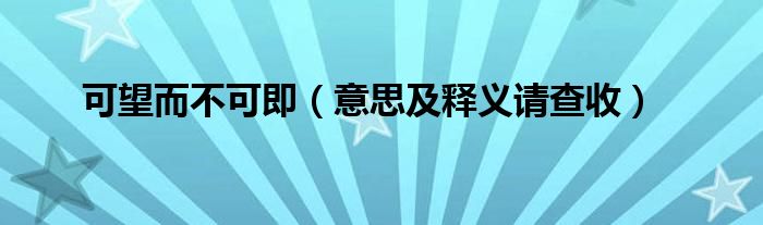 可望而不可即（意思及释义请查收）