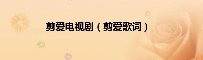 剪爱电视剧（剪爱歌词）