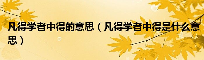 凡得学者中得的意思（凡得学者中得是什么意思）