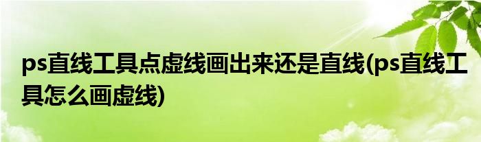 ps直线工具点虚线画出来还是直线(ps直线工具怎么画虚线)