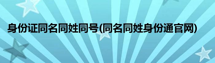 身份证同名同姓同号(同名同姓身份通官网)