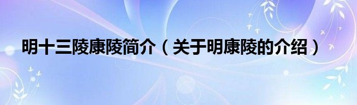 明十三陵康陵简介（关于明康陵的介绍）
