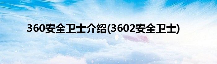 360安全卫士介绍(3602安全卫士)