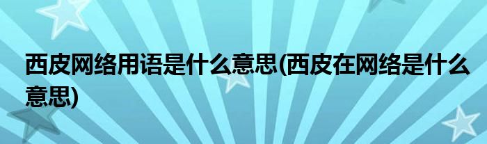西皮网络用语是什么意思(西皮在网络是什么意思)