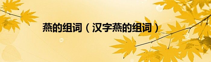 燕的组词（汉字燕的组词）