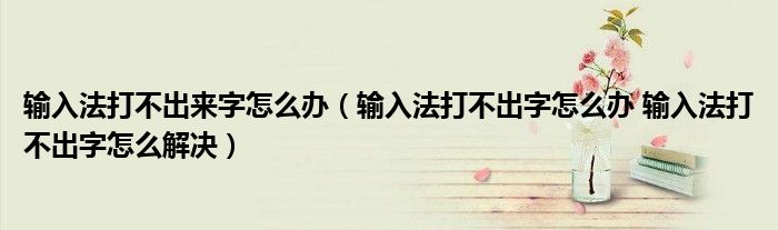 输入法打不出来字怎么办（输入法打不出字怎么办 输入法打不出字怎么解决）