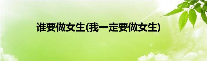 谁要做女生(我一定要做女生)