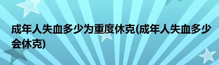 成年人失血多少为重度休克(成年人失血多少会休克)