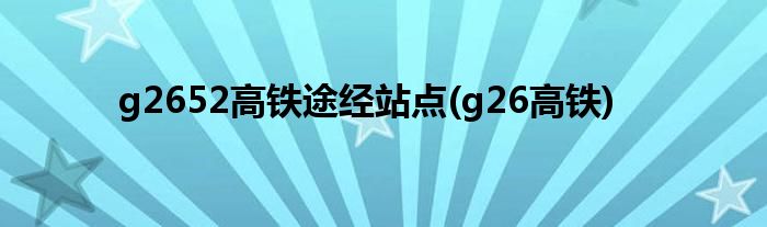 g2652高铁途经站点(g26高铁)