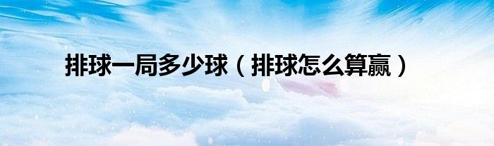 排球一局多少球（排球怎么算赢）
