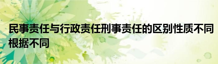民事责任与行政责任刑事责任的区别性质不同根据不同