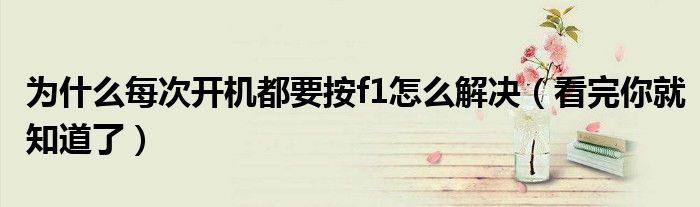 为什么每次开机都要按f1怎么解决（看完你就知道了）