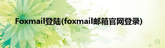 Foxmail登陆(foxmail邮箱官网登录)