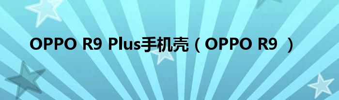 OPPO R9 Plus手机壳（OPPO R9 ）
