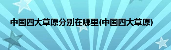 中国四大草原分别在哪里(中国四大草原)