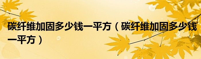 碳纤维加固多少钱一平方（碳纤维加固多少钱一平方）
