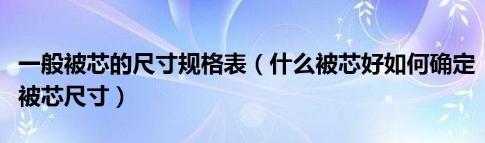 一般被芯的尺寸规格表（什么被芯好如何确定被芯尺寸）