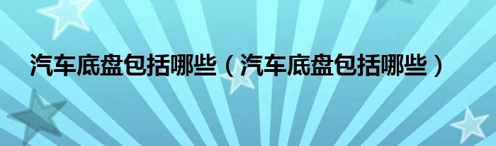 汽车底盘包括哪些（汽车底盘包括哪些）